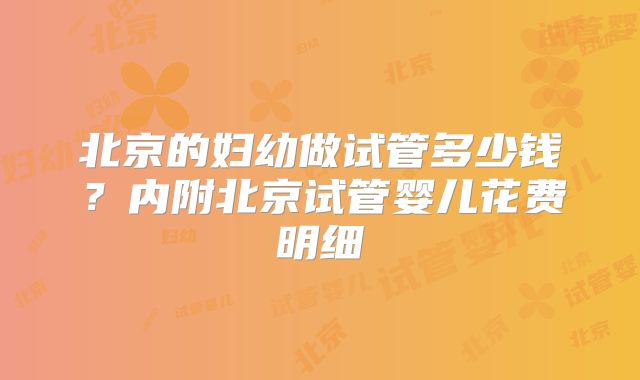 北京的妇幼做试管多少钱?内附北京试管婴儿花费明细