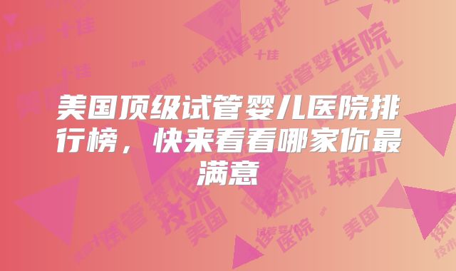 美国顶级试管婴儿医院排行榜，快来看看哪家你最满意
