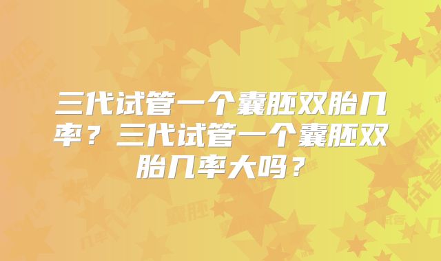 三代试管一个囊胚双胎几率？三代试管一个囊胚双胎几率大吗？