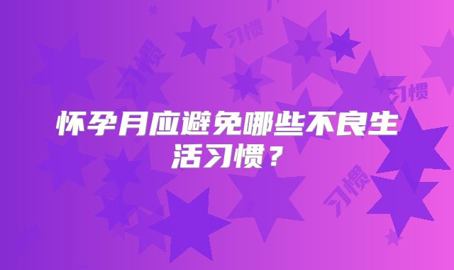 怀孕月应避免哪些不良生活习惯?