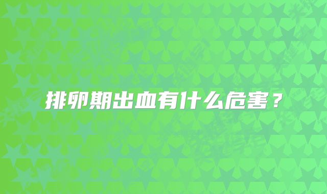 排卵期出血有什么危害？