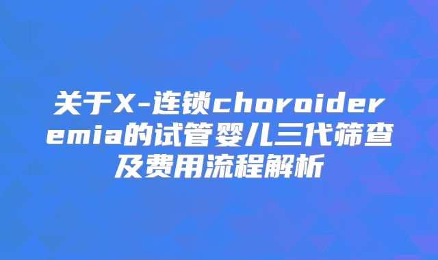关于X-连锁choroideremia的试管婴儿三代筛查及费用流程解析
