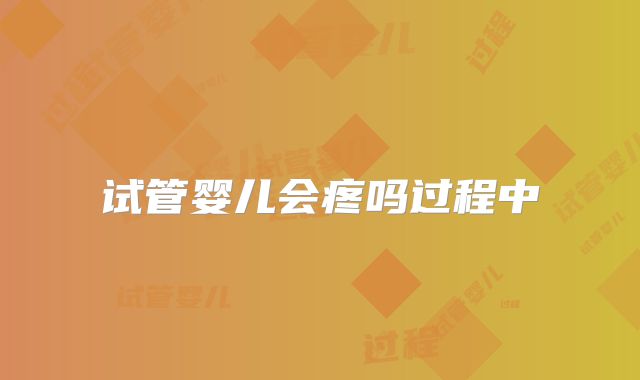 试管婴儿会疼吗过程中