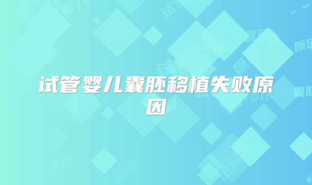 试管婴儿囊胚移植失败原因