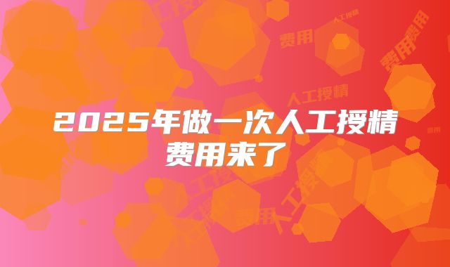 2025年做一次人工授精费用来了