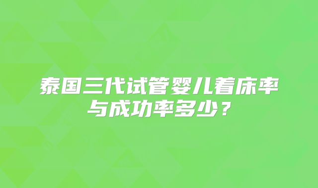 泰国三代试管婴儿着床率与成功率多少？