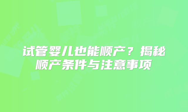 试管婴儿也能顺产？揭秘顺产条件与注意事项