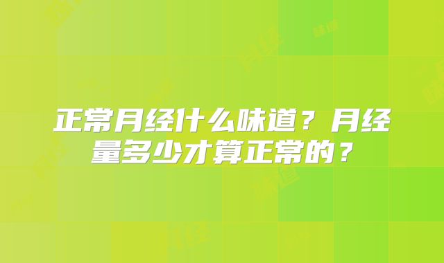 正常月经什么味道？月经量多少才算正常的？