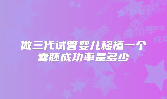 做三代试管婴儿移植一个囊胚成功率是多少