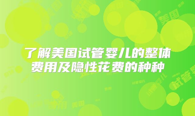 了解美国试管婴儿的整体费用及隐性花费的种种