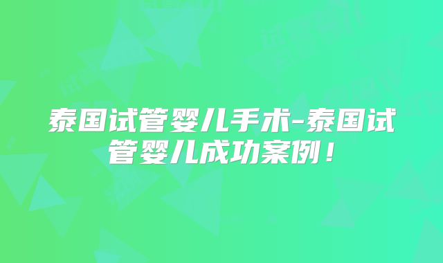 泰国试管婴儿手术-泰国试管婴儿成功案例！