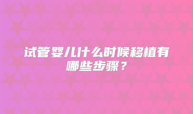 试管婴儿什么时候移植有哪些步骤?