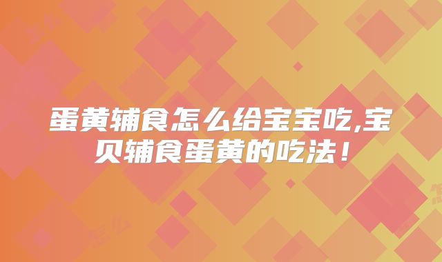 蛋黄辅食怎么给宝宝吃,宝贝辅食蛋黄的吃法!