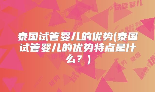 泰国试管婴儿的优势(泰国试管婴儿的优势特点是什么？)