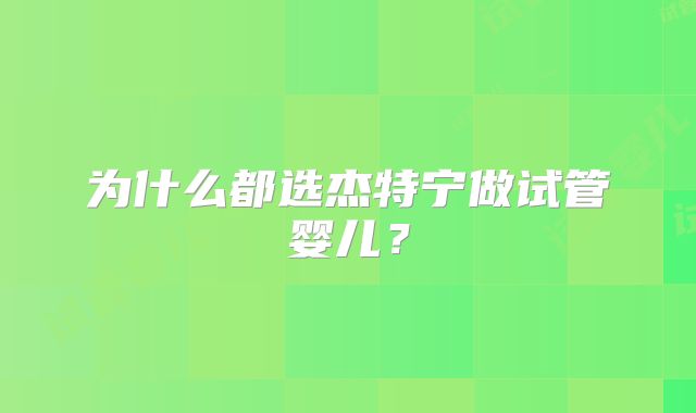 为什么都选杰特宁做试管婴儿?