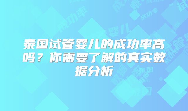 泰国试管婴儿的成功率高吗？你需要了解的真实数据分析