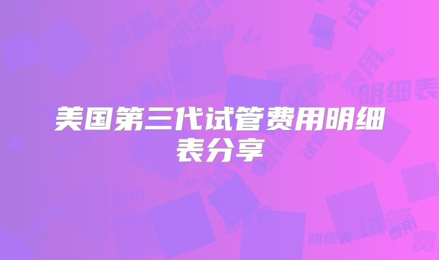 美国第三代试管费用明细表分享