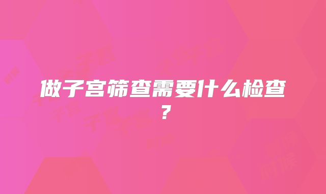 做子宫筛查需要什么检查？