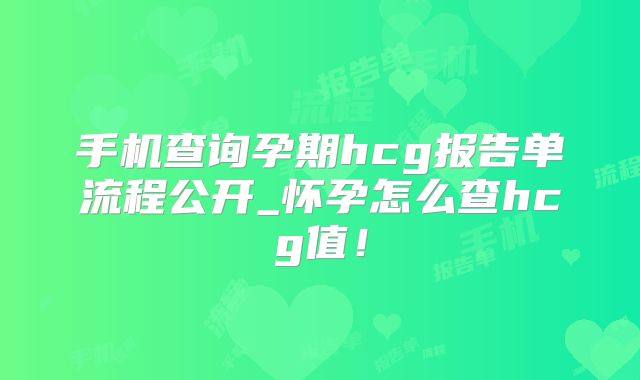 手机查询孕期hcg报告单流程公开_怀孕怎么查hcg值！