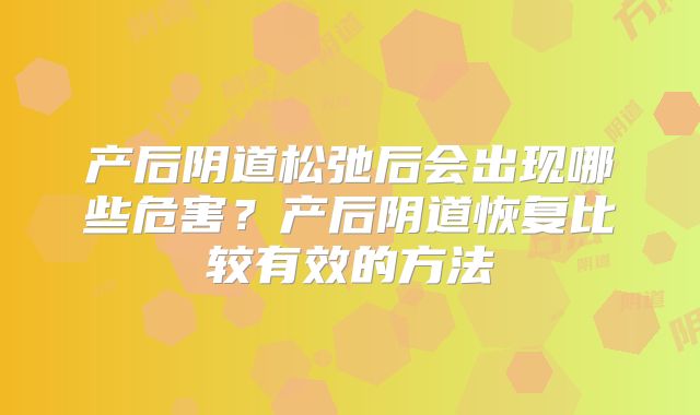 产后阴道松弛后会出现哪些危害？产后阴道恢复比较有效的方法