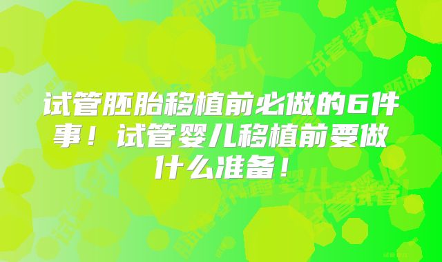 试管胚胎移植前必做的6件事!试管婴儿移植前要做什么准备!