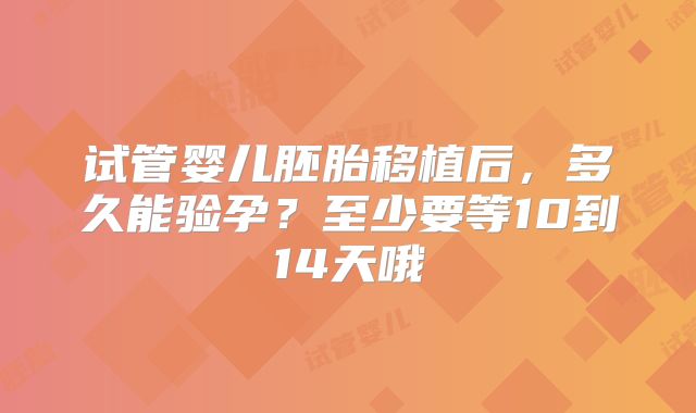 试管婴儿胚胎移植后，多久能验孕？至少要等10到14天哦