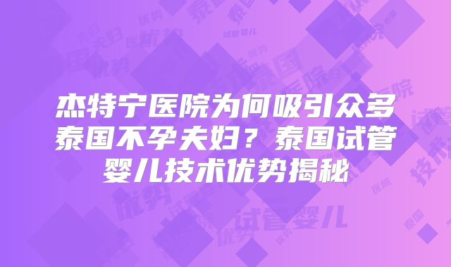 杰特宁医院为何吸引众多泰国不孕夫妇？泰国试管婴儿技术优势揭秘
