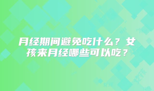 月经期间避免吃什么？女孩来月经哪些可以吃？