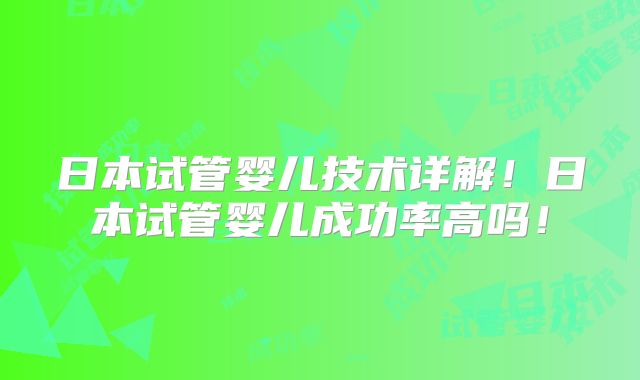 日本试管婴儿技术详解！日本试管婴儿成功率高吗！
