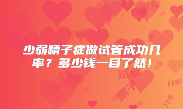 少弱精子症做试管成功几率？多少钱一目了然！