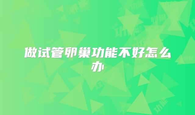 做试管卵巢功能不好怎么办