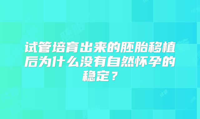 试管培育出来的胚胎移植后为什么没有自然怀孕的稳定？