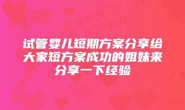 试管婴儿短期方案分享给大家短方案成功的姐妹来分享一下经验