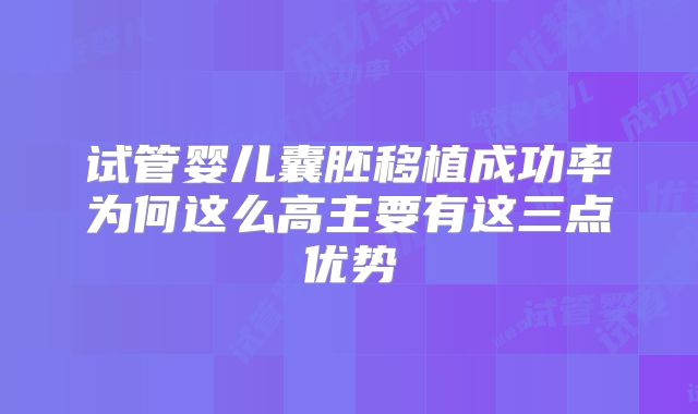 试管婴儿囊胚移植成功率为何这么高主要有这三点优势