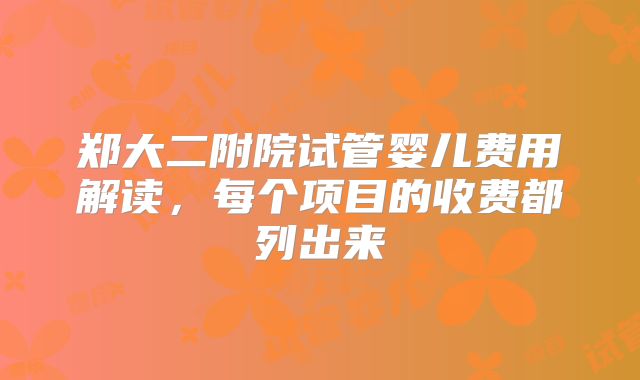 郑大二附院试管婴儿费用解读，每个项目的收费都列出来