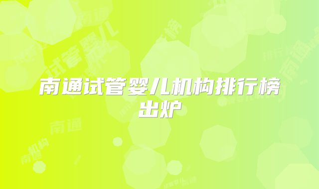 南通试管婴儿机构排行榜出炉
