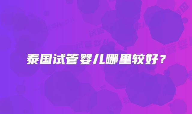 泰国试管婴儿哪里较好？