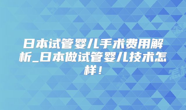 日本试管婴儿手术费用解析_日本做试管婴儿技术怎样！