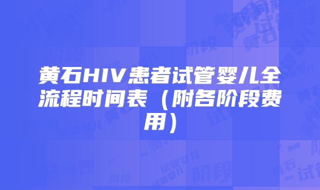 黄石HIV患者试管婴儿全流程时间表（附各阶段费用）