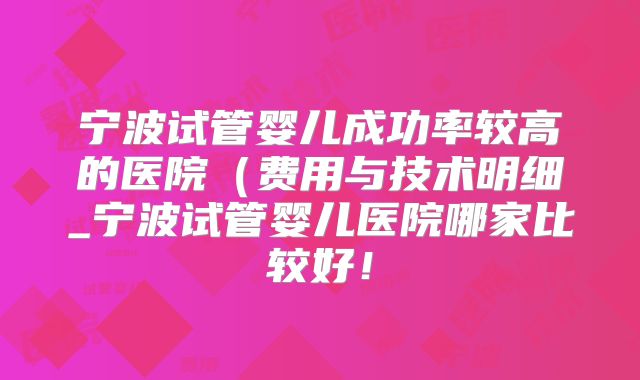 宁波试管婴儿成功率较高的医院(费用与技术明细_宁波试管婴儿医院哪家比较好!