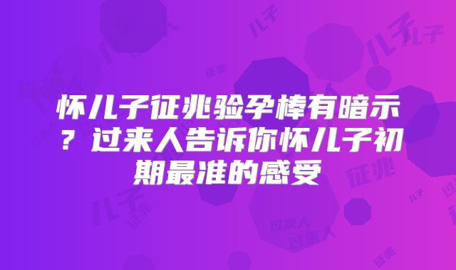 怀儿子征兆验孕棒有暗示？过来人告诉你怀儿子初期最准的感受