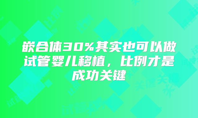 嵌合体30%其实也可以做试管婴儿移植，比例才是成功关键