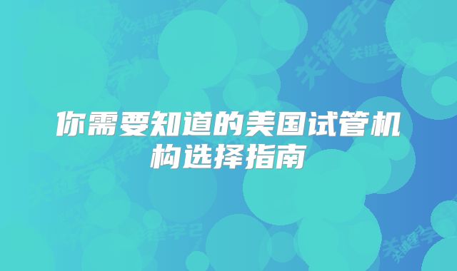 你需要知道的美国试管机构选择指南