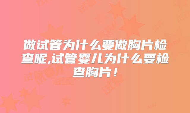 做试管为什么要做胸片检查呢,试管婴儿为什么要检查胸片！