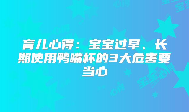 育儿心得：宝宝过早、长期使用鸭嘴杯的3大危害要当心