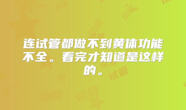连试管都做不到黄体功能不全。看完才知道是这样的。