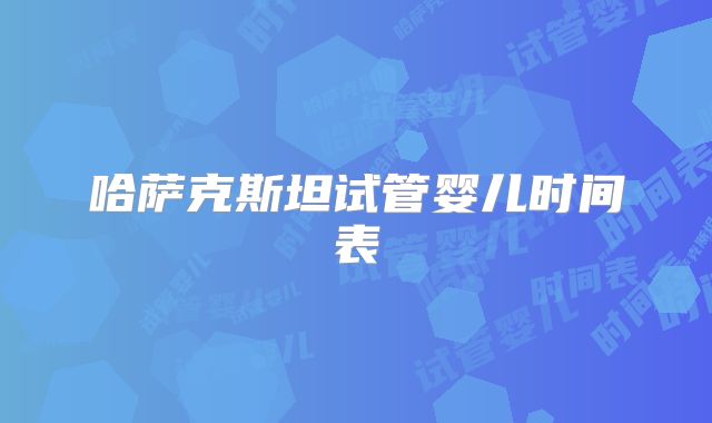 哈萨克斯坦试管婴儿时间表