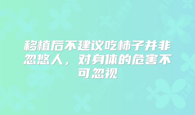 移植后不建议吃柿子并非忽悠人，对身体的危害不可忽视