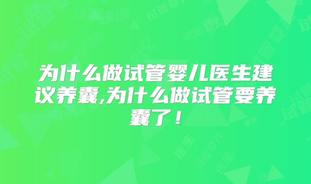 为什么做试管婴儿医生建议养囊,为什么做试管要养囊了！