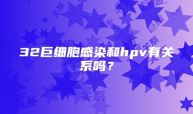 32巨细胞感染和hpv有关系吗?